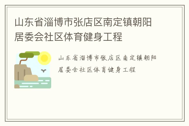 山東省淄博市張店區(qū)南定鎮(zhèn)朝陽(yáng)居委會(huì)社區(qū)體育健身工程