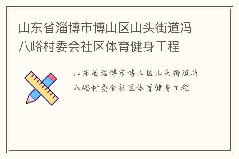 山東省淄博市博山區(qū)山頭街道馮八峪村委會(huì)社區(qū)體育健身工程