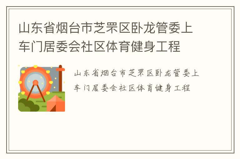 山東省煙臺(tái)市芝罘區(qū)臥龍管委上車門居委會(huì)社區(qū)體育健身工程