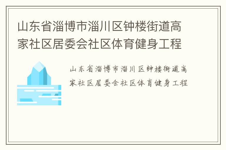山東省淄博市淄川區(qū)鐘樓街道高家社區(qū)居委會社區(qū)體育健身工程