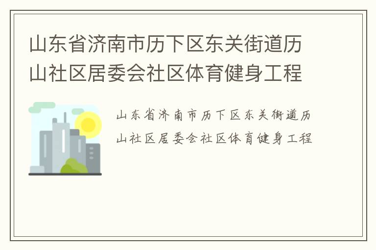 山東省濟(jì)南市歷下區(qū)東關(guān)街道歷山社區(qū)居委會(huì)社區(qū)體育健身工程