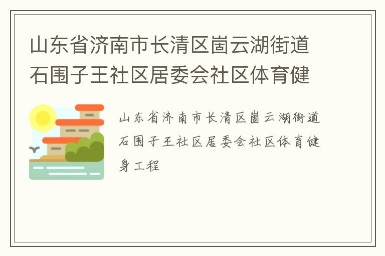 山東省濟(jì)南市長(zhǎng)清區(qū)崮云湖街道石圍子王社區(qū)居委會(huì)社區(qū)體育健身工程