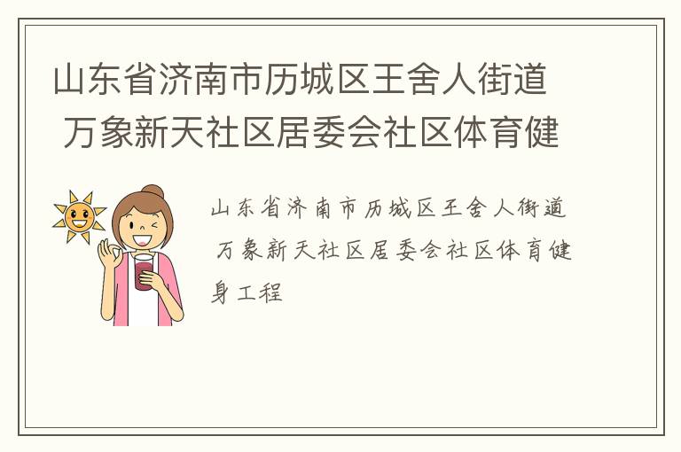 山東省濟(jì)南市歷城區(qū)王舍人街道 萬象新天社區(qū)居委會社區(qū)體育健身工程