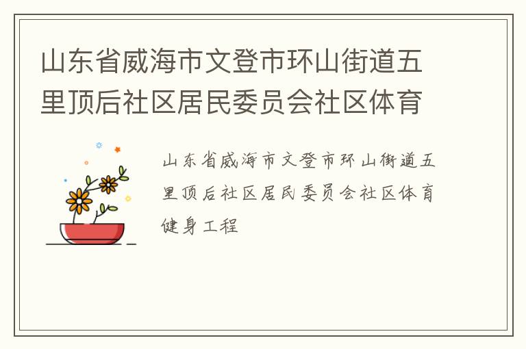 山東省威海市文登市環(huán)山街道五里頂后社區(qū)居民委員會(huì)社區(qū)體育健身工程