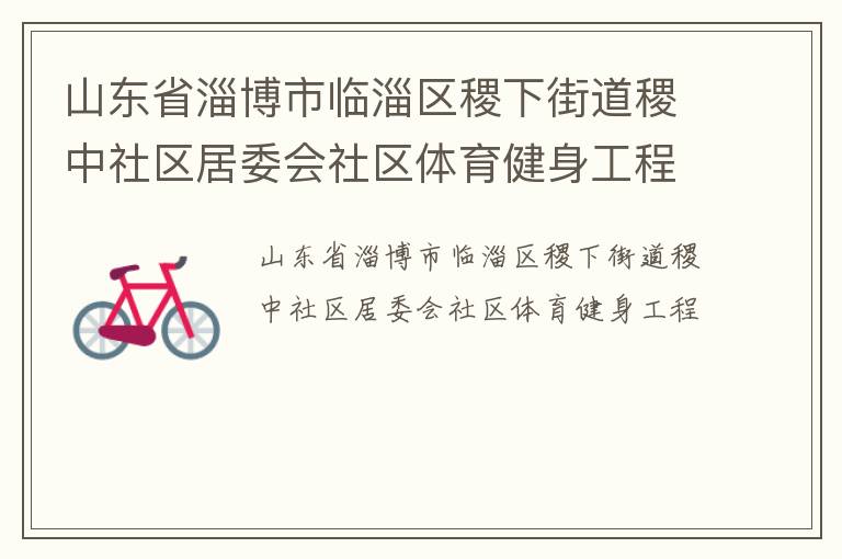 山東省淄博市臨淄區(qū)稷下街道稷中社區(qū)居委會(huì)社區(qū)體育健身工程