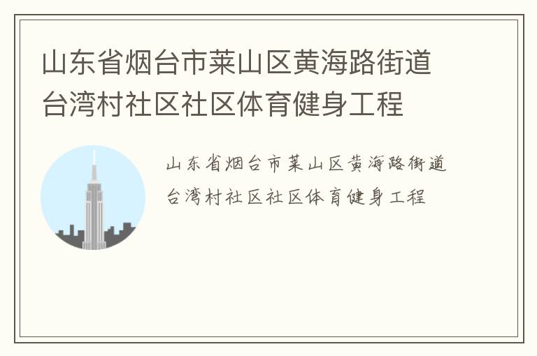 山東省煙臺(tái)市萊山區(qū)黃海路街道臺(tái)灣村社區(qū)社區(qū)體育健身工程