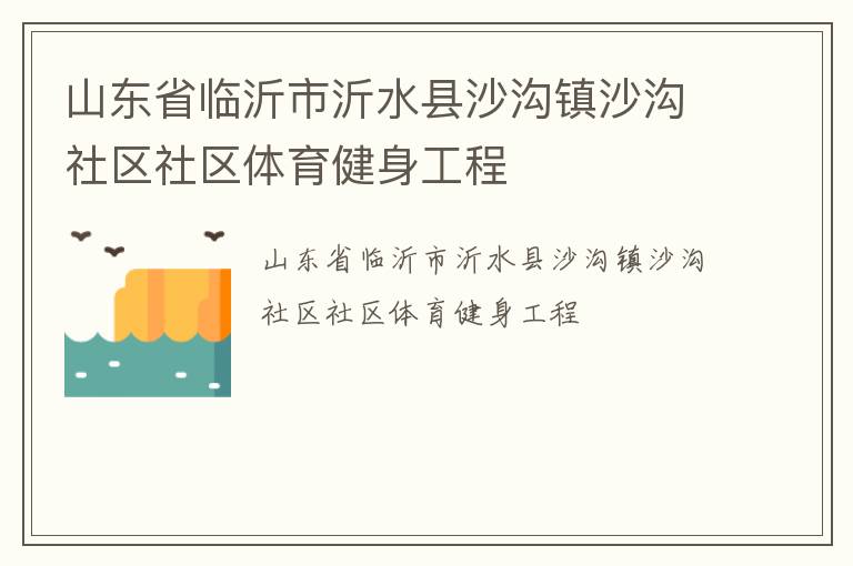 山東省臨沂市沂水縣沙溝鎮(zhèn)沙溝社區(qū)社區(qū)體育健身工程