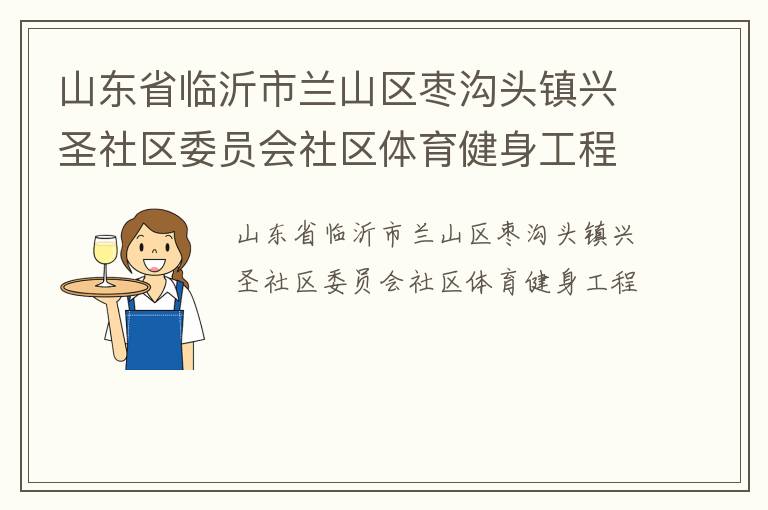 山東省臨沂市蘭山區(qū)棗溝頭鎮(zhèn)興圣社區(qū)委員會(huì)社區(qū)體育健身工程
