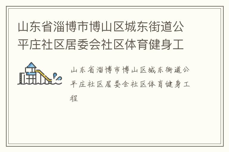 山東省淄博市博山區(qū)城東街道公平莊社區(qū)居委會社區(qū)體育健身工程