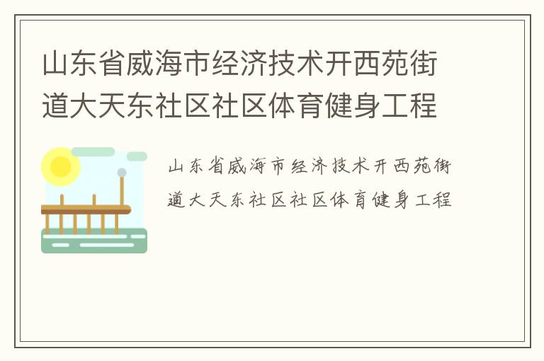 山東省威海市經(jīng)濟技術(shù)開西苑街道大天東社區(qū)社區(qū)體育健身工程