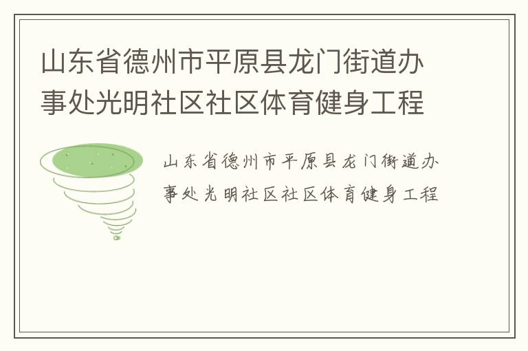 山東省德州市平原縣龍門街道辦事處光明社區(qū)社區(qū)體育健身工程