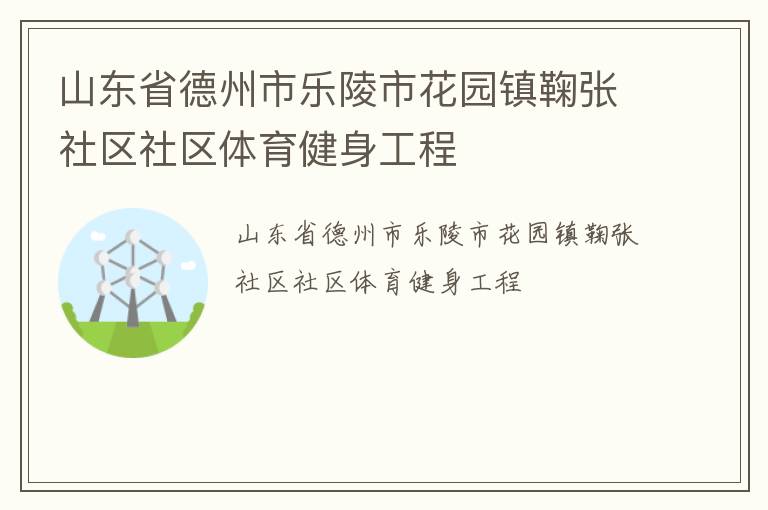 山東省德州市樂陵市花園鎮(zhèn)鞠張社區(qū)社區(qū)體育健身工程