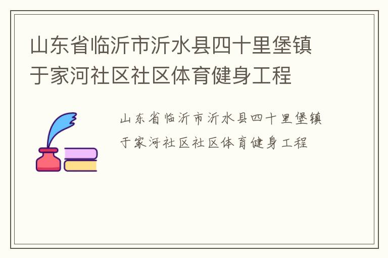 山東省臨沂市沂水縣四十里堡鎮(zhèn)于家河社區(qū)社區(qū)體育健身工程
