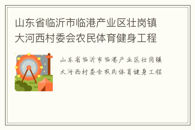 山東省臨沂市臨港產(chǎn)業(yè)區(qū)壯崗鎮(zhèn)大河西村委會(huì)農(nóng)民體育健身工程