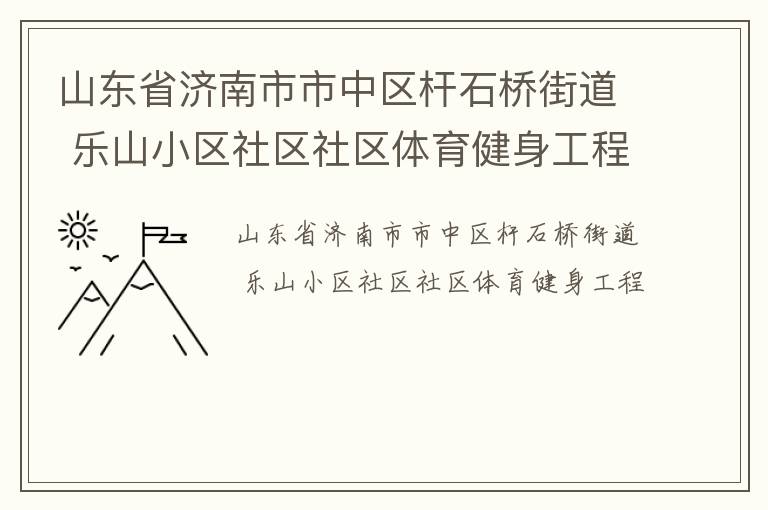 山東省濟(jì)南市市中區(qū)桿石橋街道 樂山小區(qū)社區(qū)社區(qū)體育健身工程
