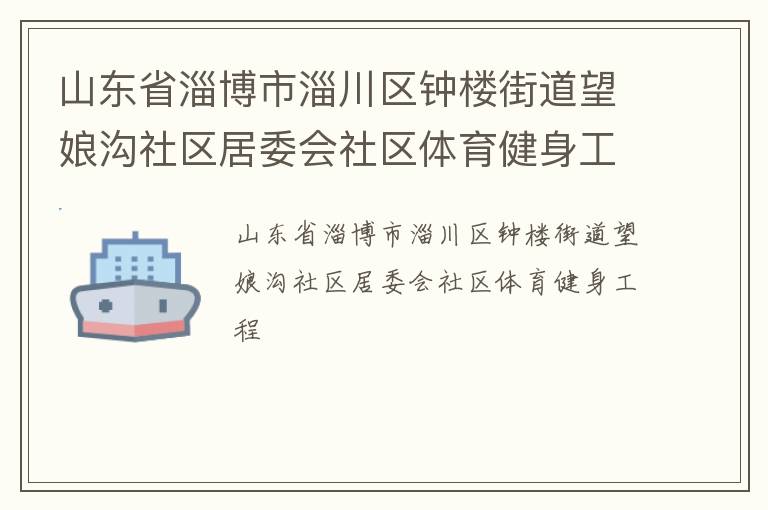 山東省淄博市淄川區(qū)鐘樓街道望娘溝社區(qū)居委會社區(qū)體育健身工程