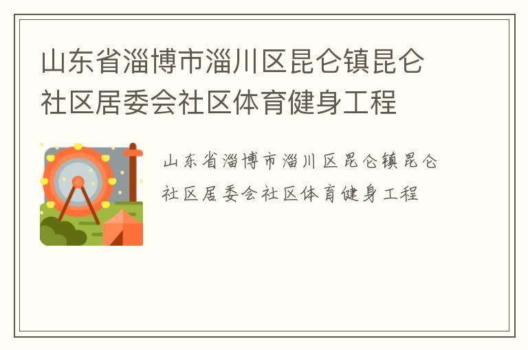 山東省淄博市淄川區(qū)昆侖鎮(zhèn)昆侖社區(qū)居委會(huì)社區(qū)體育健身工程