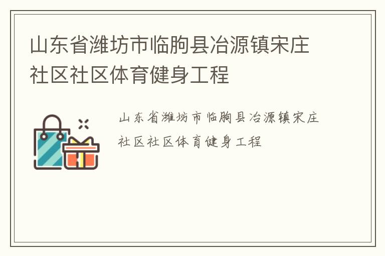 山東省濰坊市臨朐縣冶源鎮(zhèn)宋莊社區(qū)社區(qū)體育健身工程