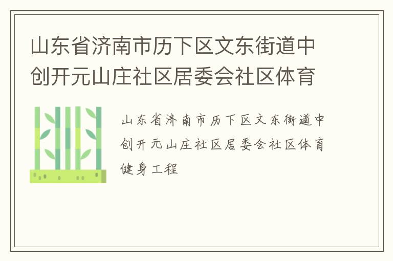 山東省濟(jì)南市歷下區(qū)文東街道中創(chuàng)開元山莊社區(qū)居委會社區(qū)體育健身工程