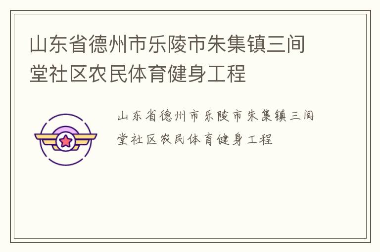 山東省德州市樂陵市朱集鎮(zhèn)三間堂社區(qū)農(nóng)民體育健身工程