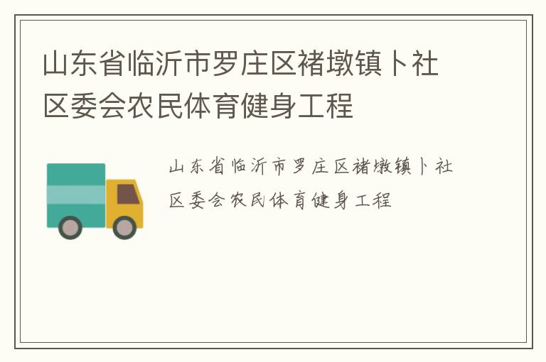 山東省臨沂市羅莊區(qū)褚墩鎮(zhèn)卜社區(qū)委會(huì)農(nóng)民體育健身工程