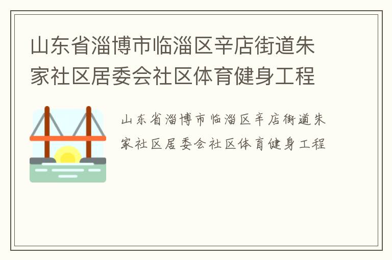 山東省淄博市臨淄區(qū)辛店街道朱家社區(qū)居委會(huì)社區(qū)體育健身工程