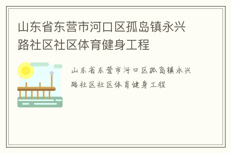 山東省東營(yíng)市河口區(qū)孤島鎮(zhèn)永興路社區(qū)社區(qū)體育健身工程