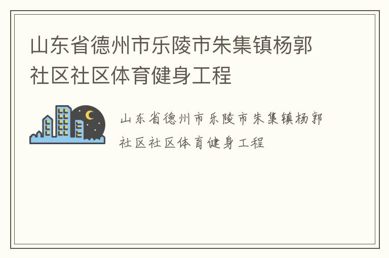 山東省德州市樂(lè)陵市朱集鎮(zhèn)楊郭社區(qū)社區(qū)體育健身工程