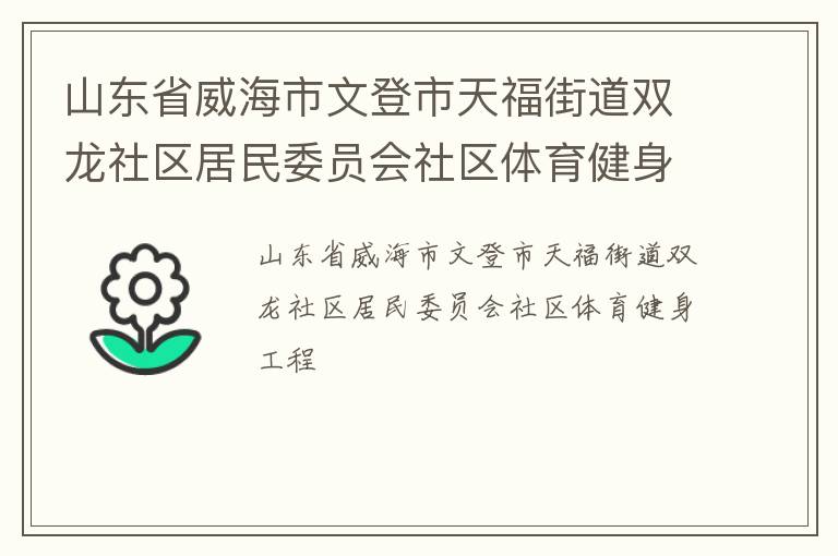山東省威海市文登市天福街道雙龍社區(qū)居民委員會(huì)社區(qū)體育健身工程