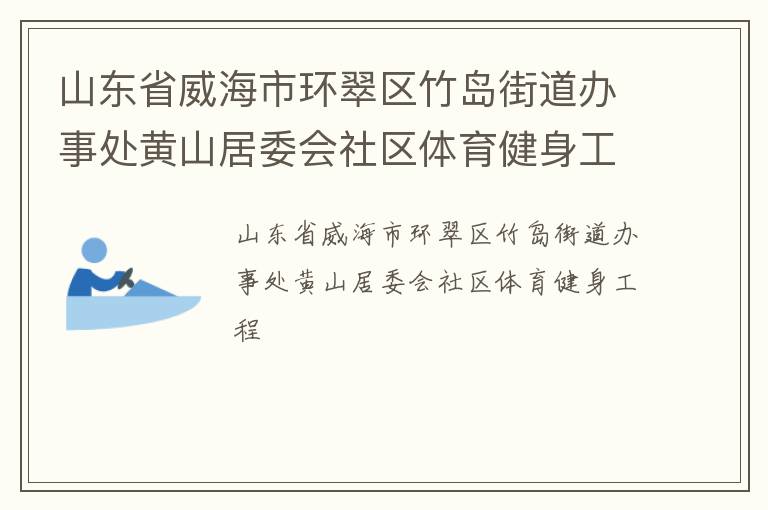 山東省威海市環(huán)翠區(qū)竹島街道辦事處黃山居委會社區(qū)體育健身工程