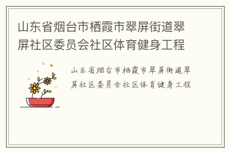 山東省煙臺市棲霞市翠屏街道翠屏社區(qū)委員會社區(qū)體育健身工程