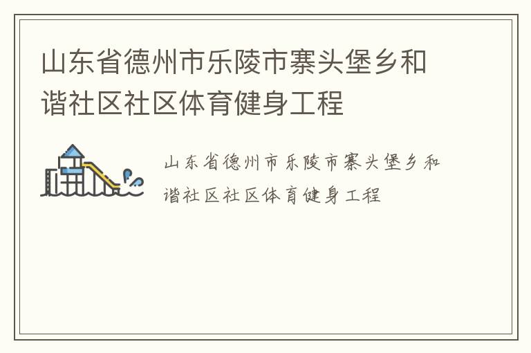 山東省德州市樂陵市寨頭堡鄉(xiāng)和諧社區(qū)社區(qū)體育健身工程
