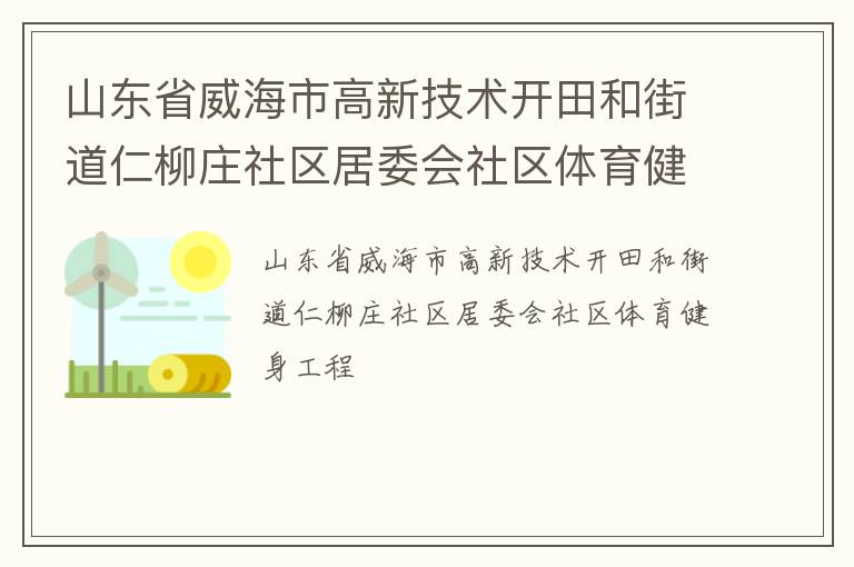 山東省威海市高新技術(shù)開(kāi)田和街道仁柳莊社區(qū)居委會(huì)社區(qū)體育健身工程
