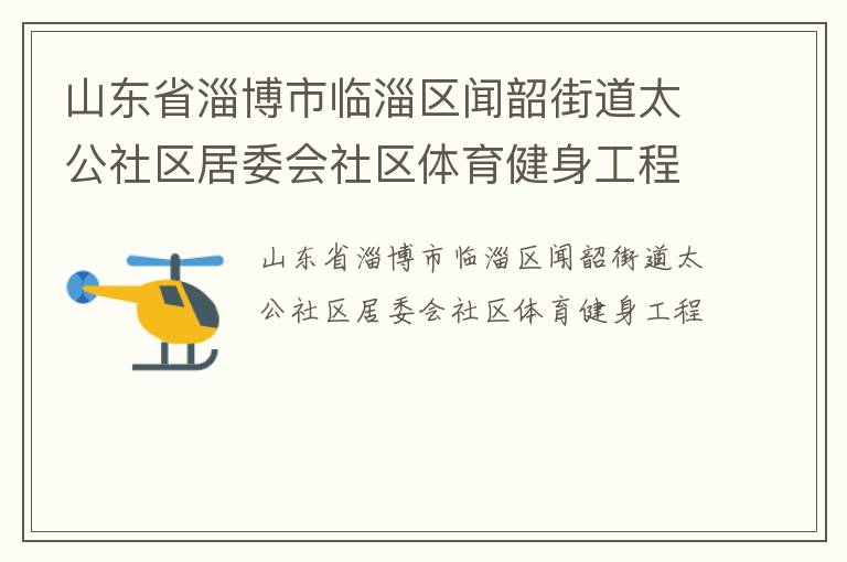 山東省淄博市臨淄區(qū)聞韶街道太公社區(qū)居委會社區(qū)體育健身工程