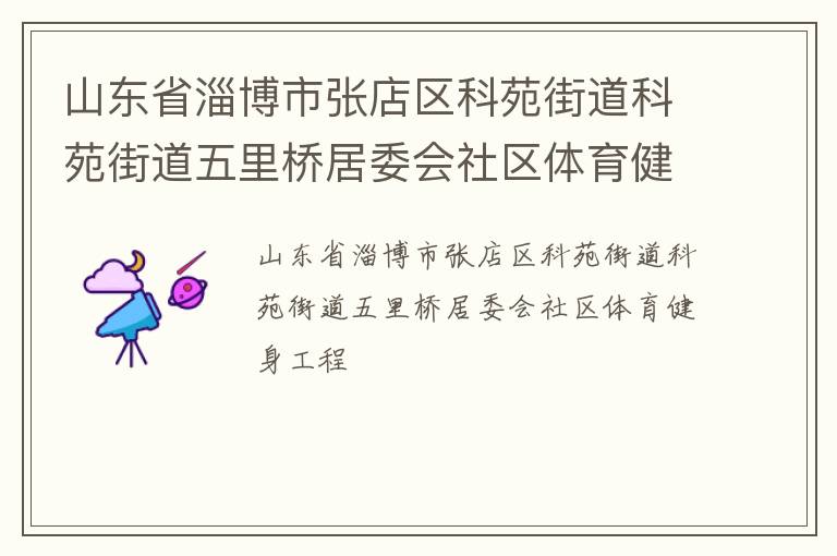 山東省淄博市張店區(qū)科苑街道科苑街道五里橋居委會(huì)社區(qū)體育健身工程