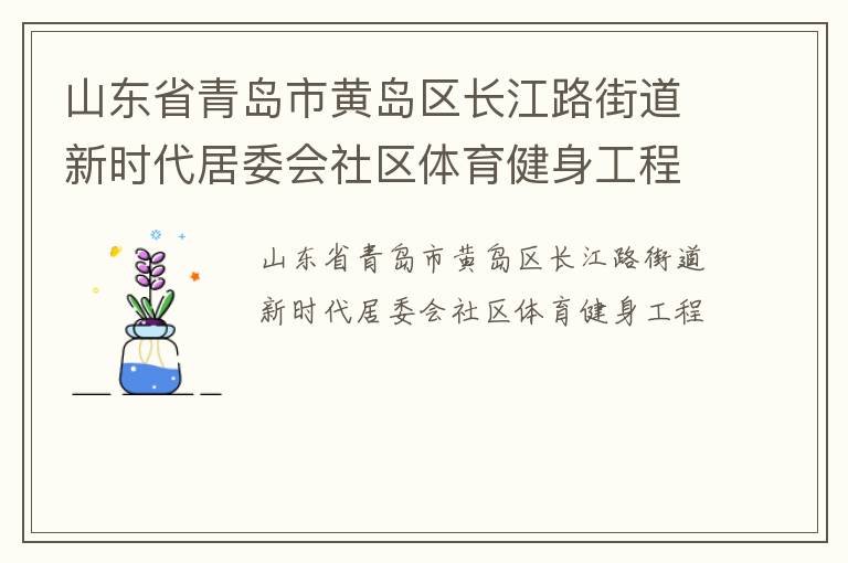 山東省青島市黃島區(qū)長(zhǎng)江路街道新時(shí)代居委會(huì)社區(qū)體育健身工程