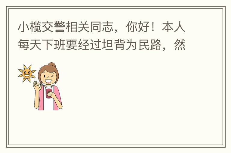 小欖交警相關(guān)同志，你好！本人每天下班要經(jīng)過坦背為民路，然后轉(zhuǎn)蓮園路，，但每次都要排上好幾百米，五六個(gè)紅綠燈才能過去。原因是作為直行及左轉(zhuǎn)的綠燈時(shí)間設(shè)置太短，估計(jì)不到二十秒鐘。從為民路直行到G105國(guó)道