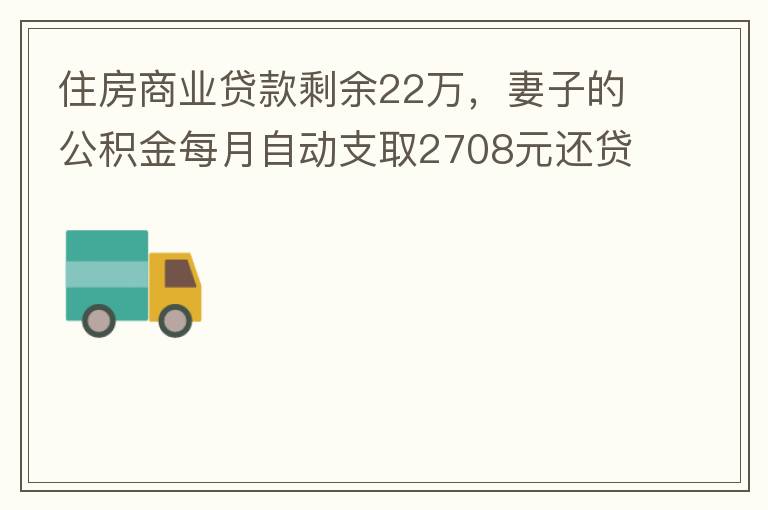 住房商業(yè)貸款剩余22萬，妻子的公積金每月自動支取2708元還貸，準備將剩余的商業(yè)貸款全部提前還貸，目前我的公積金賬戶無支取情況，余額5.6萬，妻子公積金賬戶余額7.8萬，能否將夫妻兩的公積金賬戶余額5