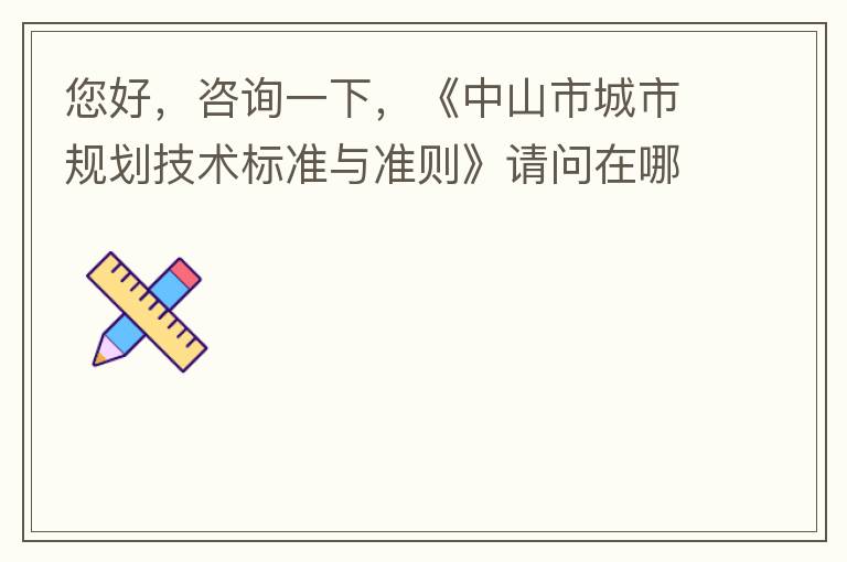 您好，咨詢一下，《中山市城市規(guī)劃技術(shù)標(biāo)準(zhǔn)與準(zhǔn)則》請問在哪個官網(wǎng)什么路徑可以找到公示的原文？要現(xiàn)行有效的文件，不要失效過期的文件。