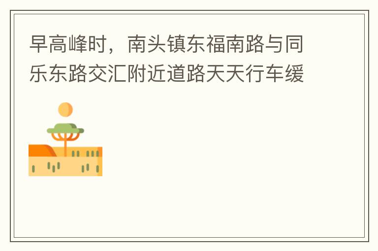 早高峰時，南頭鎮(zhèn)東福南路與同樂東路交匯附近道路天天行車緩慢。原因就是有很多吃早餐的人把車停在車道上，二車道變一車道。南往北的直行車流和從錦繡東方右轉(zhuǎn)的車流在此處由于只剩一個車道而變得行車緩慢。如果再碰