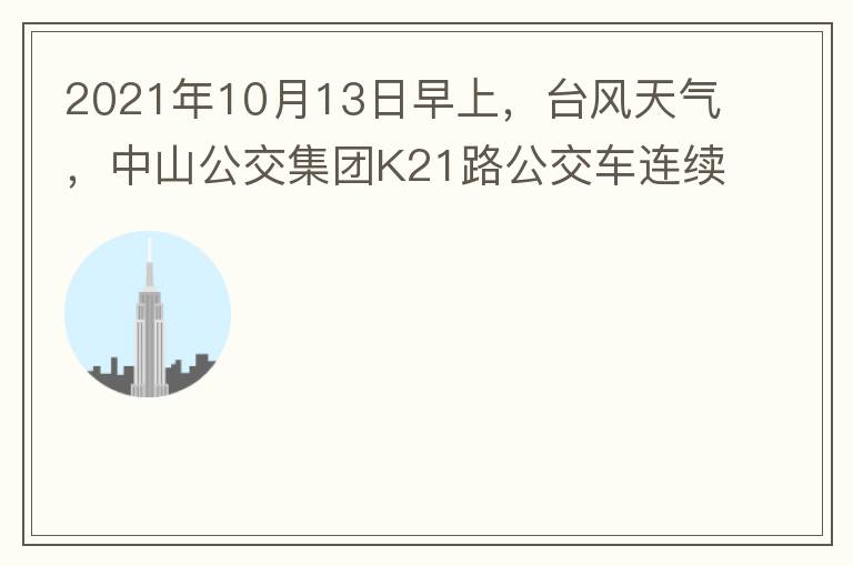 2021年10月13日早上，臺(tái)風(fēng)天氣，中山公交集團(tuán)K21路公交車連續(xù)取消了兩班車，一到站臺(tái)，屏幕顯示下趟班車6：42分，但沒(méi)有班車到，過(guò)點(diǎn)后，然后屏幕顯示下趟班車6：53分， 6：53分前有輛班車到，