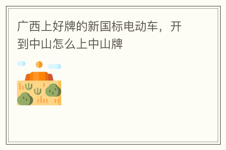 廣西上好牌的新國(guó)標(biāo)電動(dòng)車，開到中山怎么上中山牌