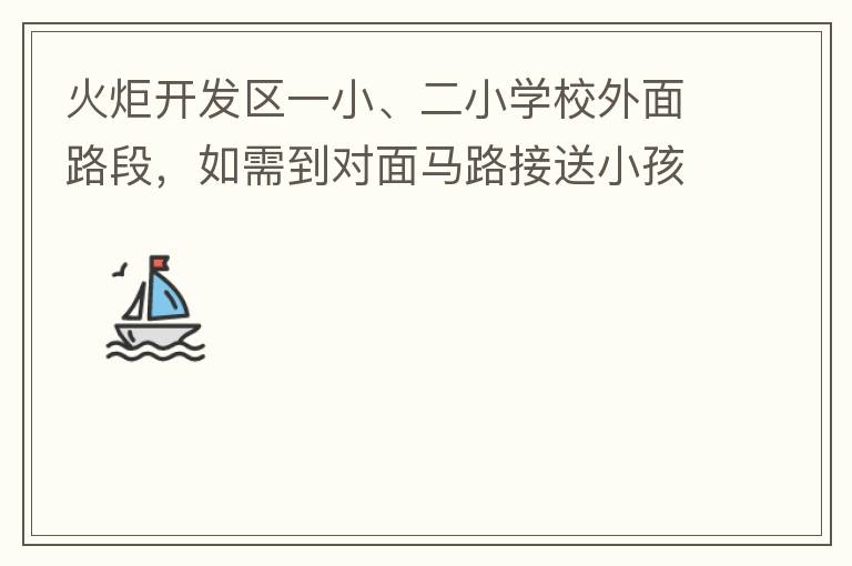 火炬開發(fā)區(qū)一小、二小學(xué)校外面路段，如需到對面馬路接送小孩，要繞一大圈，非常不方便。況且那里有兩個小學(xué)，1個幼兒園，人員非常擁擠，交通設(shè)計不合理。建議在中山港大道張家邊公園天橋那里設(shè)個人行道到馬路對面，