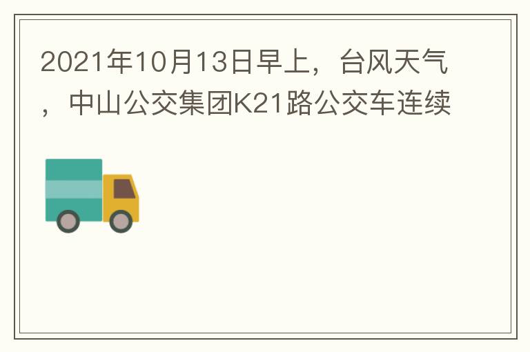 2021年10月13日早上，臺(tái)風(fēng)天氣，中山公交集團(tuán)K21路公交車連續(xù)取消了兩班車，一到站臺(tái)，屏幕顯示下趟班車6：42分，但沒有班車到，過點(diǎn)后，然后屏幕顯示下趟班車6：53分， 6：53分前有輛班車到，
