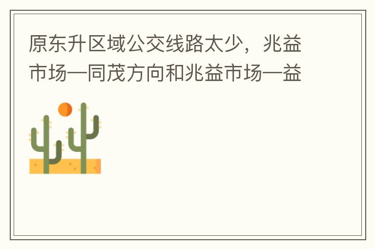 原東升區(qū)域公交線路太少，兆益市場(chǎng)—同茂方向和兆益市場(chǎng)—益隆方向站點(diǎn)很遠(yuǎn)才設(shè)置一個(gè)，居民出行十分不便。建議多設(shè)幾個(gè)公交站點(diǎn)，且站點(diǎn)之間距離不要太遠(yuǎn)。個(gè)人感受：我所居住的地方搭乘公交十分不便。