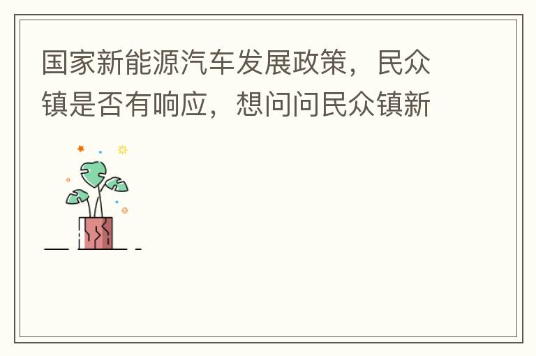 國(guó)家新能源汽車(chē)發(fā)展政策，民眾鎮(zhèn)是否有響應(yīng)，想問(wèn)問(wèn)民眾鎮(zhèn)新能源汽車(chē)充電樁在2022年-2023年有無(wú)計(jì)劃新增，民眾鎮(zhèn)最大的小區(qū)麗豪小區(qū)眾多新能源車(chē)車(chē)主均抱怨小區(qū)沒(méi)有充電條件，民眾鎮(zhèn)充電條件也便利，現(xiàn)有的