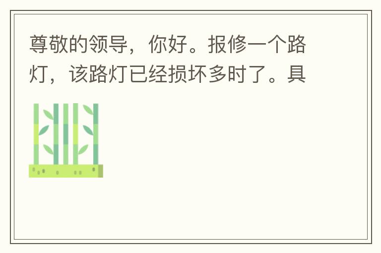 尊敬的領(lǐng)導，你好。報修一個路燈，該路燈已經(jīng)損壞多時了。具體地點：中山西區(qū)花海灣（岐安路），正濤魚莊對面的路燈。最后，謝謝領(lǐng)導的幫助，謝謝。
