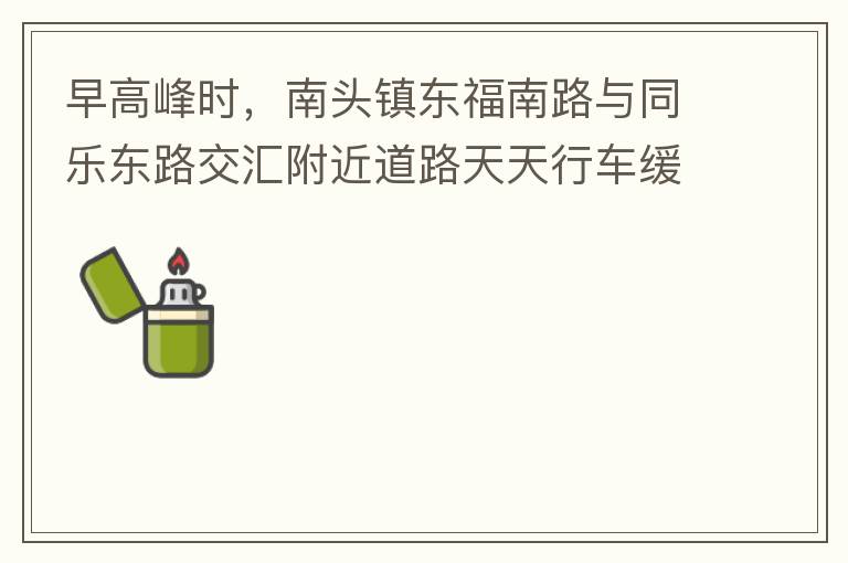 早高峰時(shí)，南頭鎮(zhèn)東福南路與同樂(lè)東路交匯附近道路天天行車緩慢。原因就是有很多吃早餐的人把車停在車道上，二車道變一車道。南往北的直行車流和從錦繡東方右轉(zhuǎn)的車流在此處由于只剩一個(gè)車道而變得行車緩慢。如果再碰