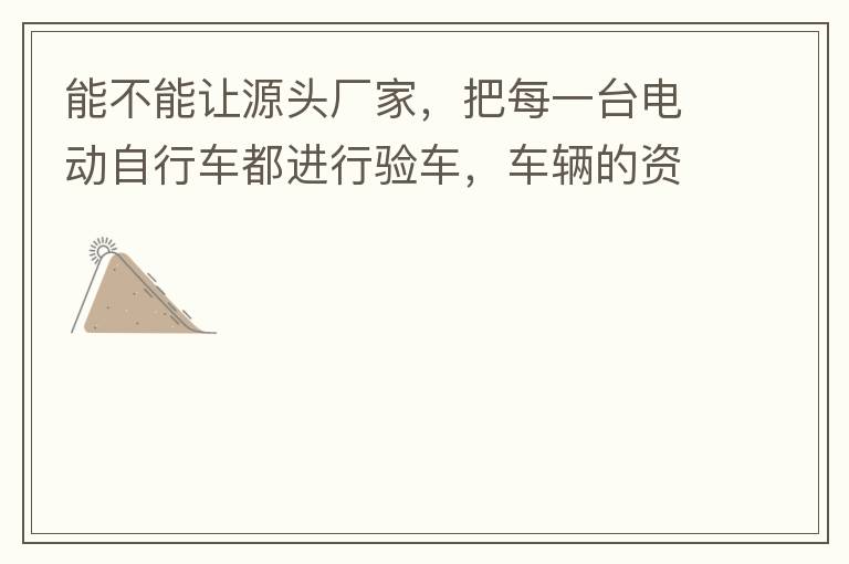 能不能讓源頭廠家，把每一臺(tái)電動(dòng)自行車都進(jìn)行驗(yàn)車，車輛的資料核對(duì)登記處理。然后再有購(gòu)買的消費(fèi)者，將自己的資料在制定的地點(diǎn)上報(bào)提交，錄入，經(jīng)審核后，車輛以及車主本人信息無(wú)誤后再等通知到現(xiàn)場(chǎng)，或郵寄到商家，