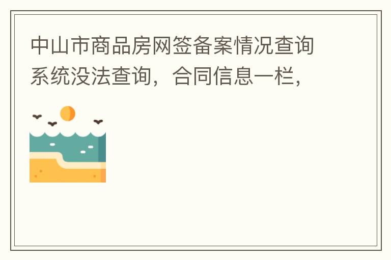 中山市商品房網(wǎng)簽備案情況查詢系統(tǒng)沒法查詢，合同信息一欄，在填入指定的個人信息之后點擊查詢，會出現(xiàn)說需要獲取最新驗證碼，反復(fù)試都一樣，麻煩工作人員幫忙檢查一下。